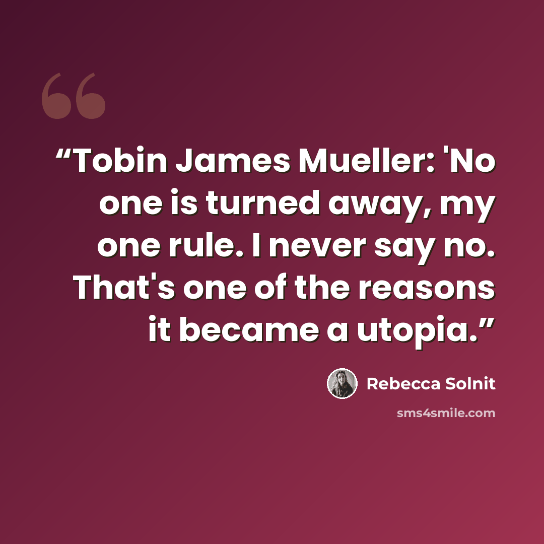 “Tobin James Mueller: 'No one is turned away, my one rule. I never say no. That's one of the reasons it became a utopia.” quote by Rebecca Solnit