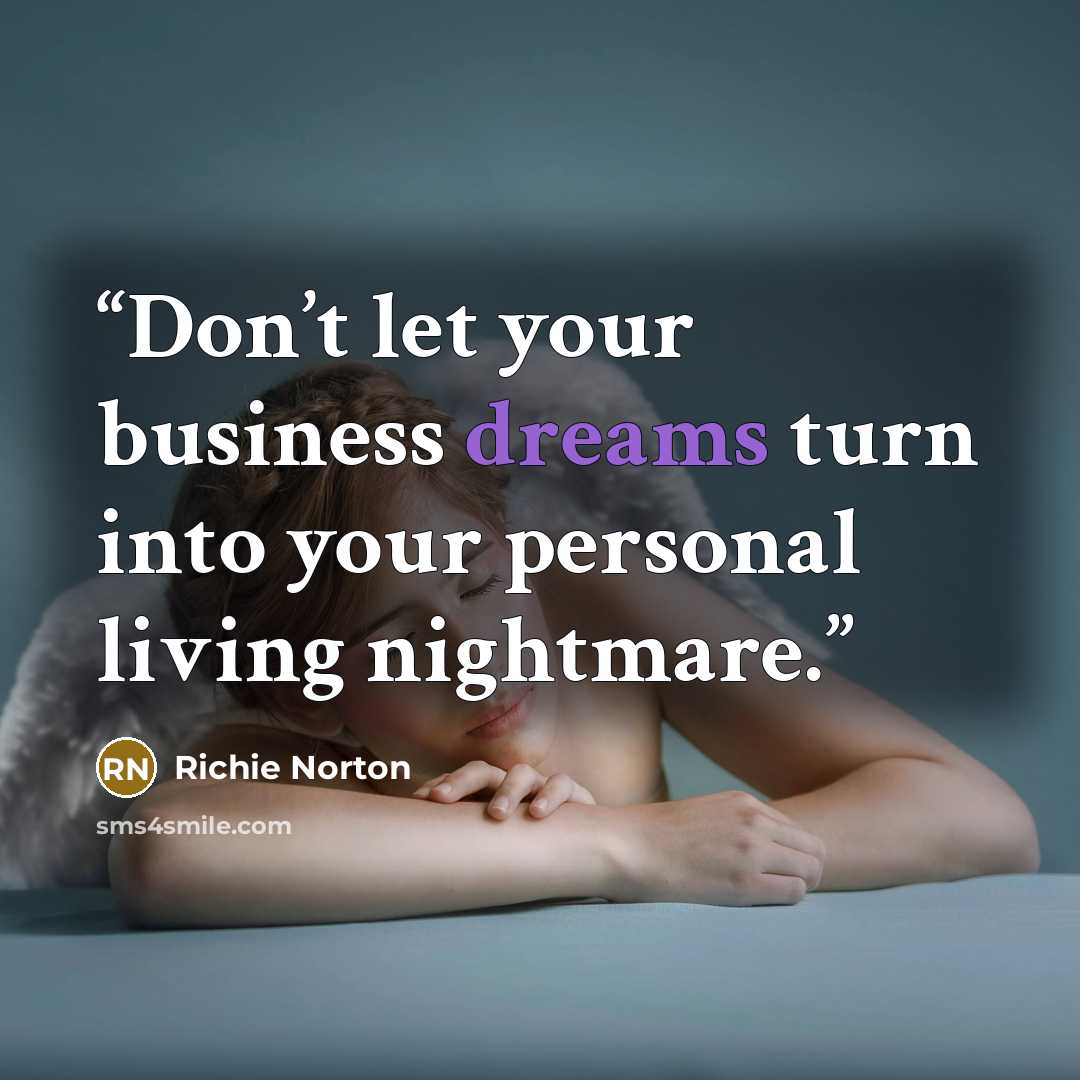 “Don’t let your business dreams turn into your personal living nightmare.” quote by Richie Norton