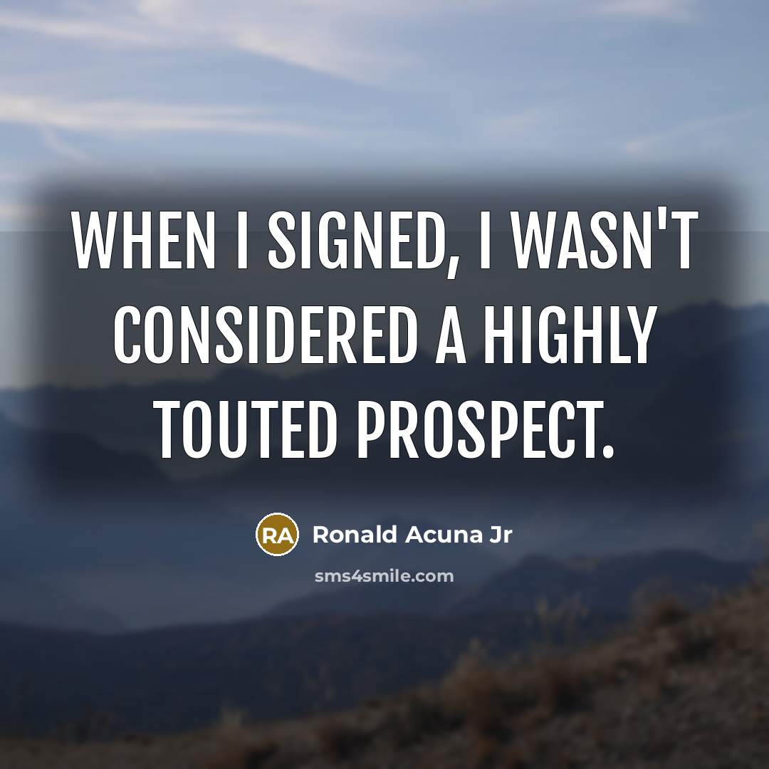 “When I signed, I wasn't considered a highly touted prospect.” quote by Ronald Acuna Jr