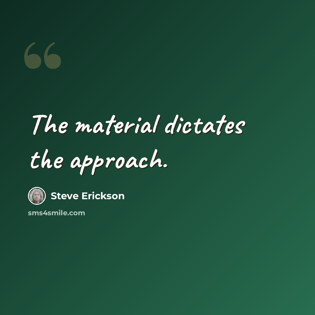 “The material dictates the approach.” quote by Steve Erickson