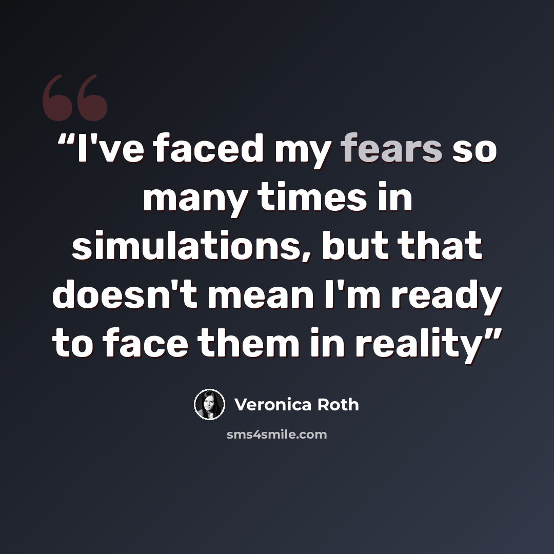 “I've faced my fears so many times in simulations, but that doesn't mean I'm ready to face them in reality” quote by Veronica Roth