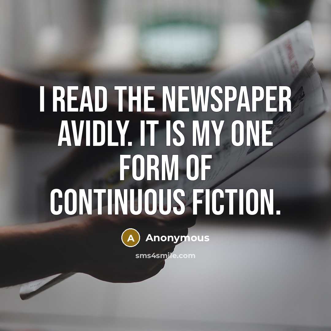 “I read the newspaper avidly. It is my one form of continuous fiction.” quote by Anonymous