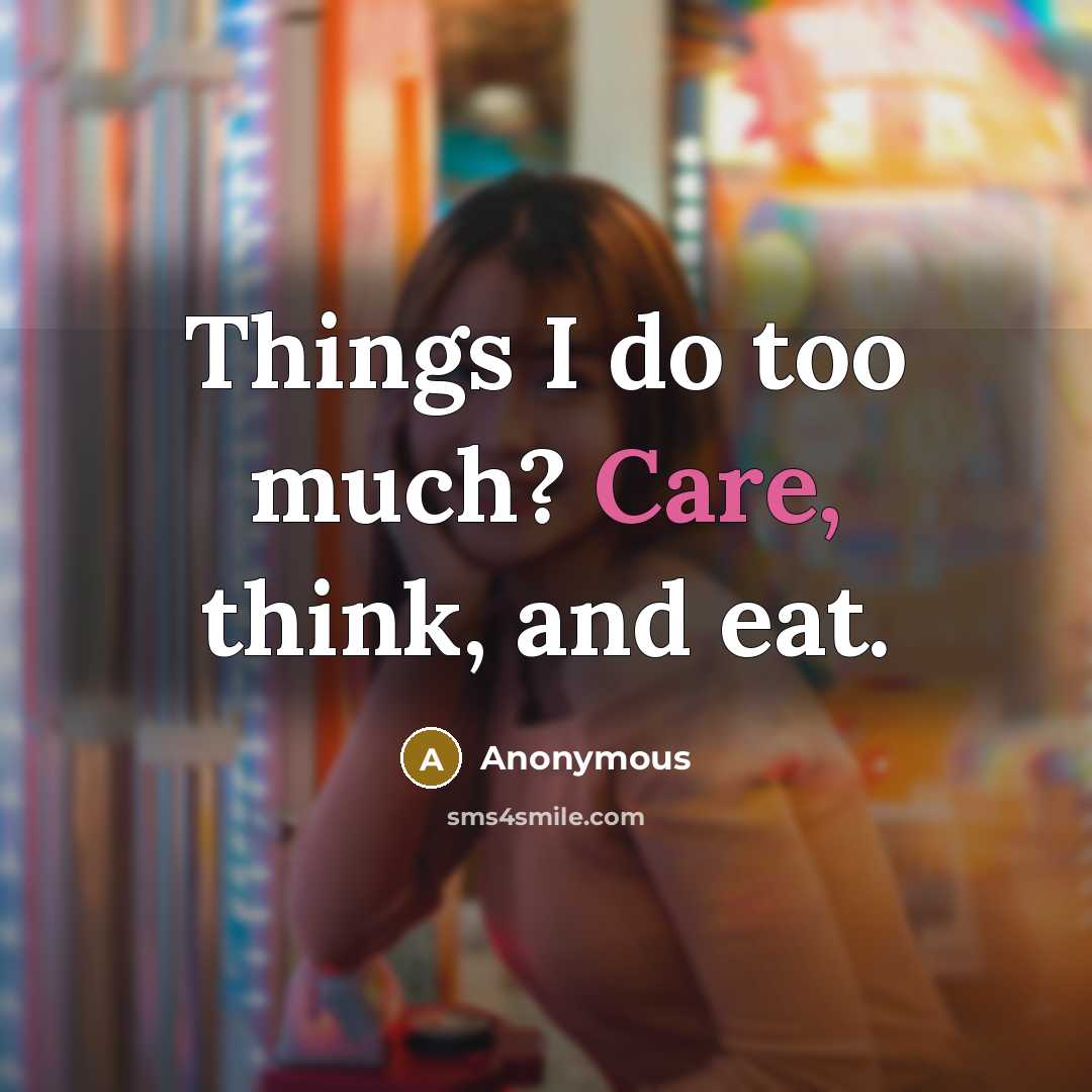 “Things I do too much? Care, think, and eat.” quote by Anonymous