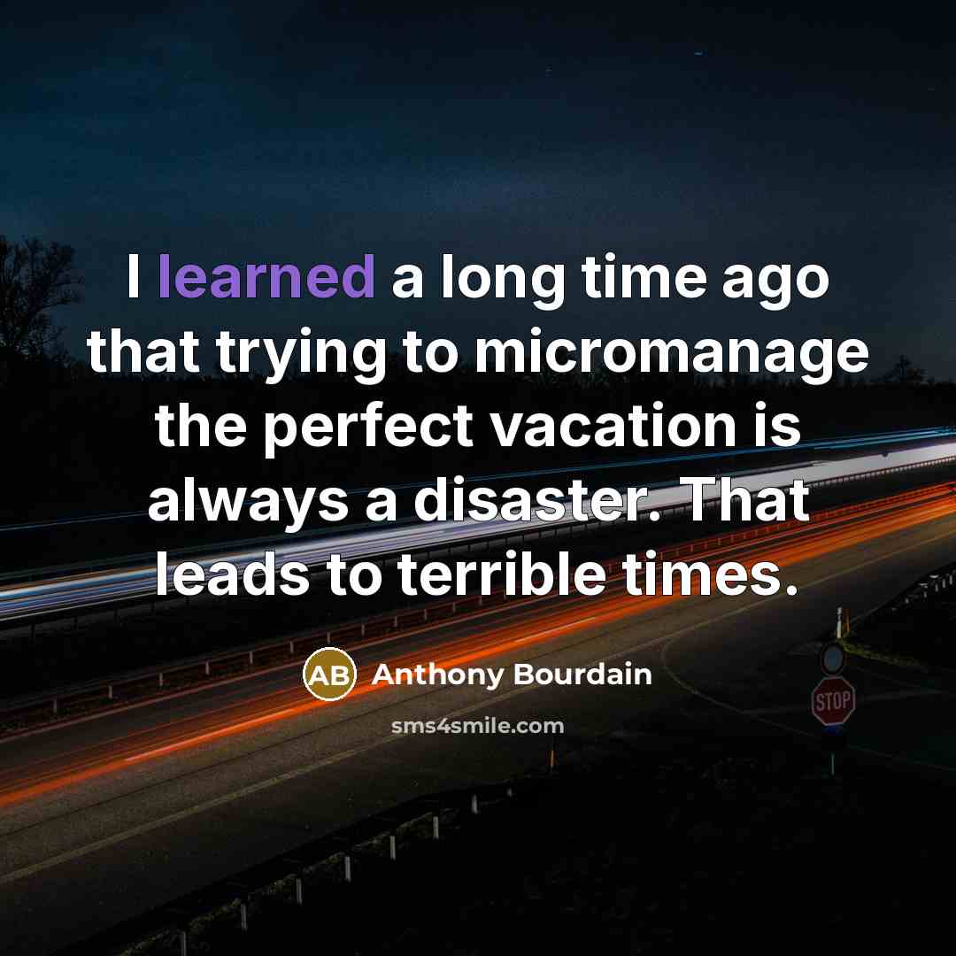 “I learned a long time ago that trying to micromanage the perfect vacation is always a disaster. That leads to terrible times.” quote by Anthony Bourdain