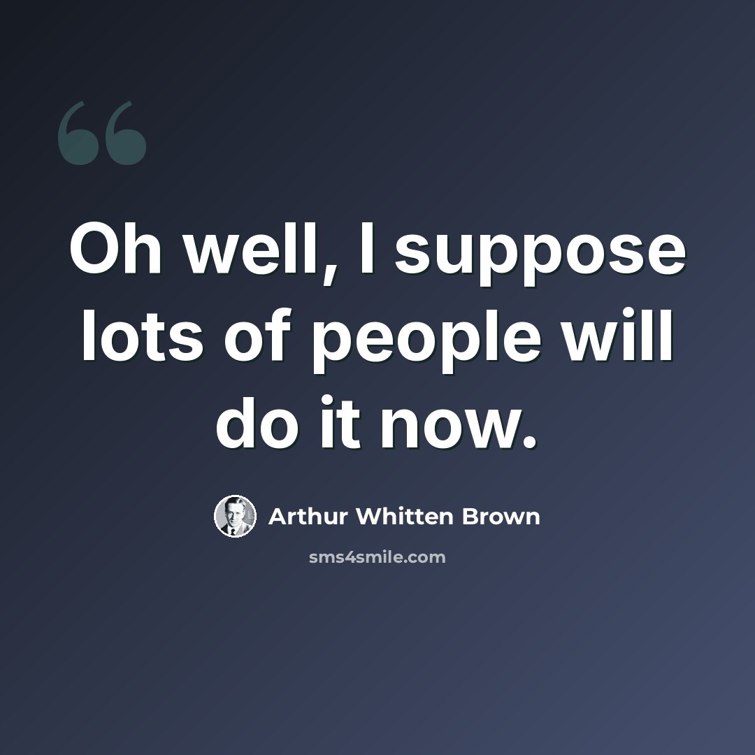 “Oh well, I suppose lots of people will do it now.” quote by Arthur Whitten Brown