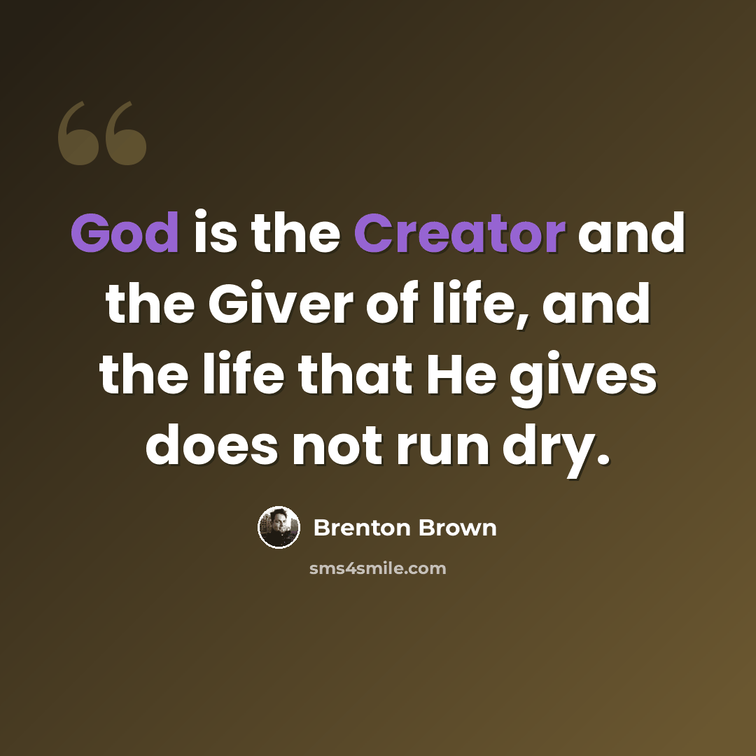 “God is the Creator and the Giver of life, and the life that He gives does not run dry.” quote by Brenton Brown
