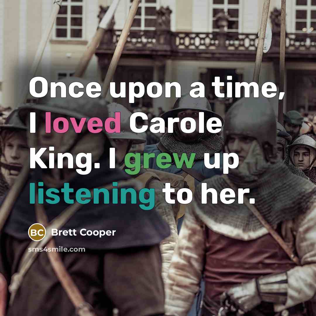 “Once upon a time, I loved Carole King. I grew up listening to her.” quote by Brett Cooper