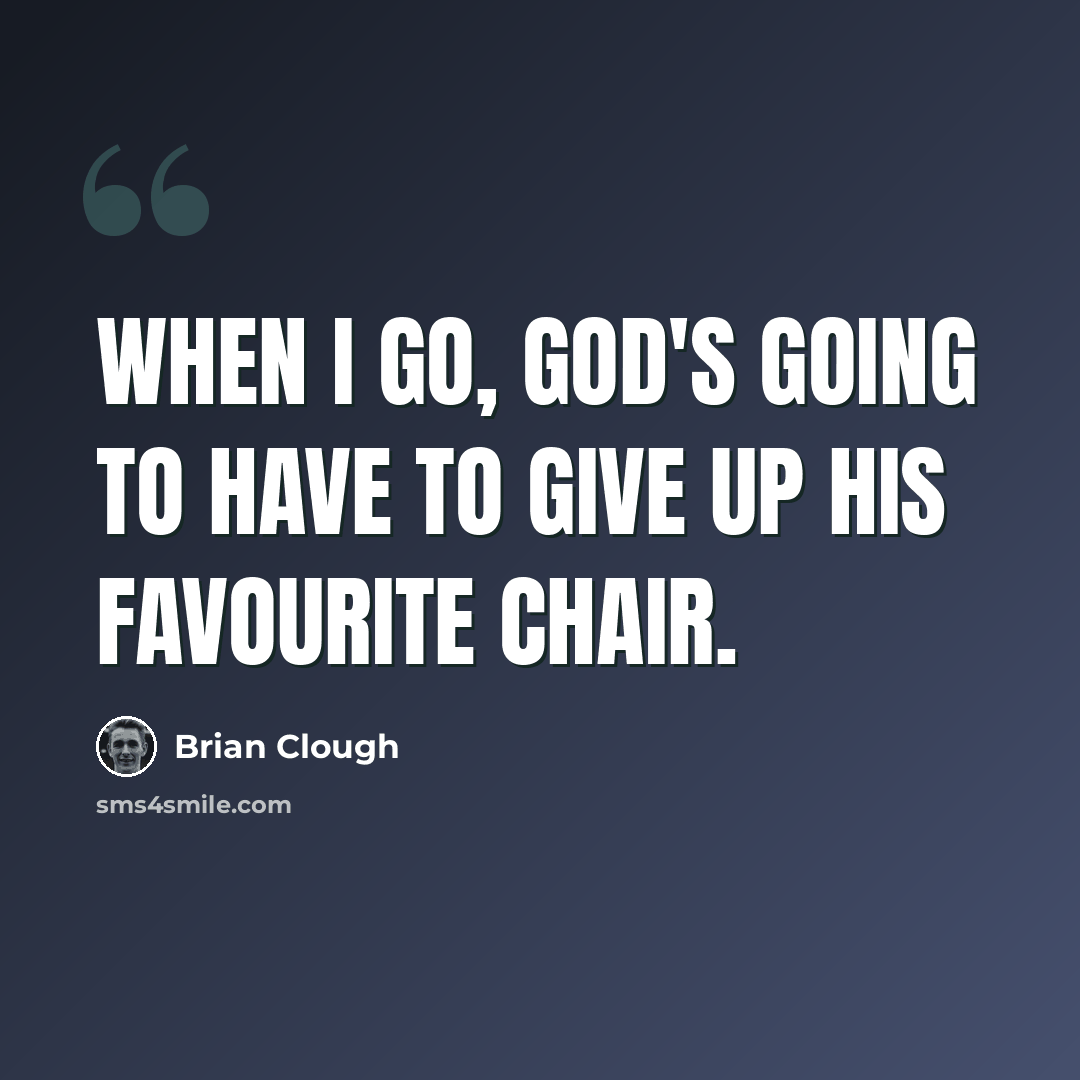 “When I go, God's going to have to give up his favourite chair.” quote by Brian Clough