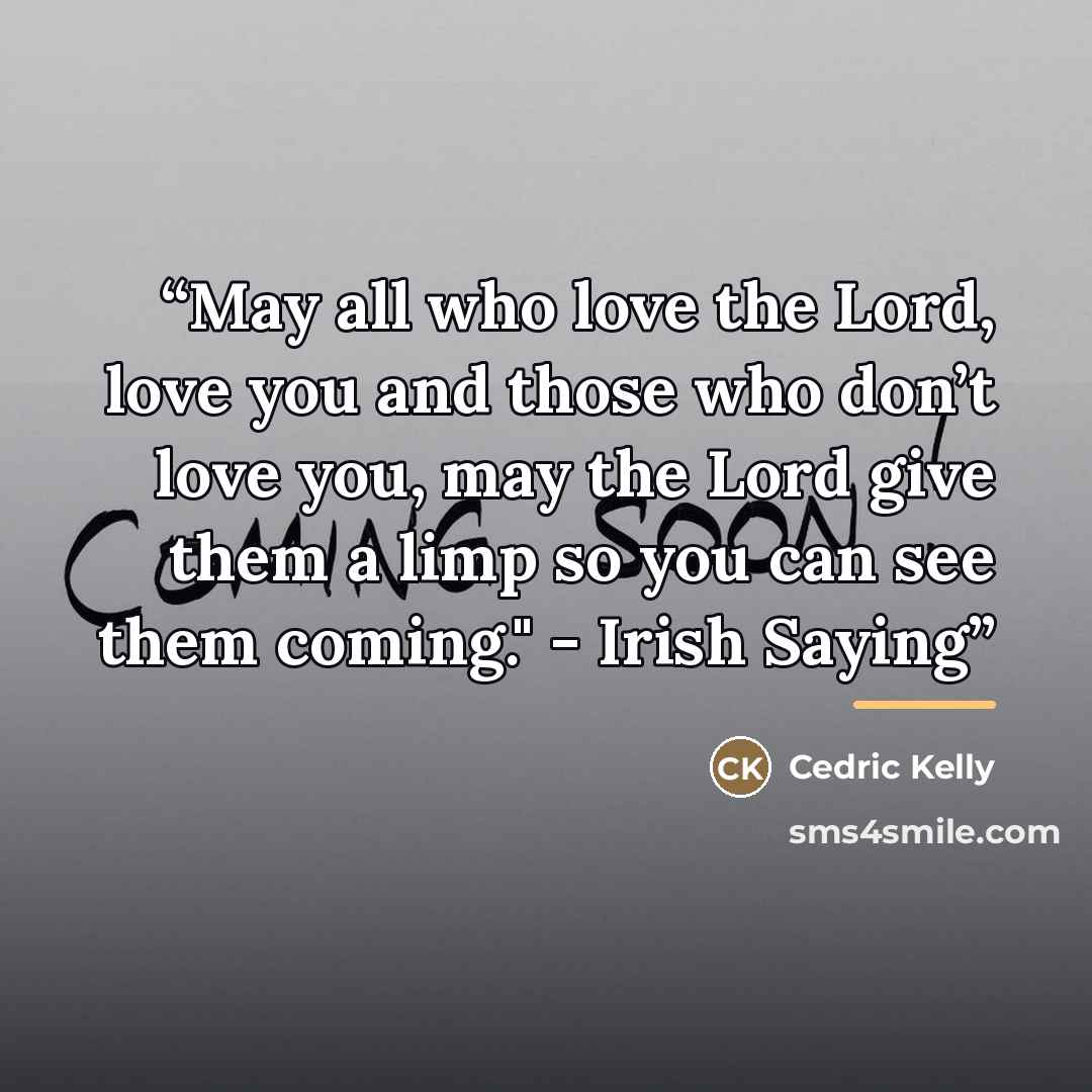 “May all who love the Lord, love you and those who don’t love you, may the Lord give them a limp so you can see them coming." - Irish Saying” quote by Cedric Kelly