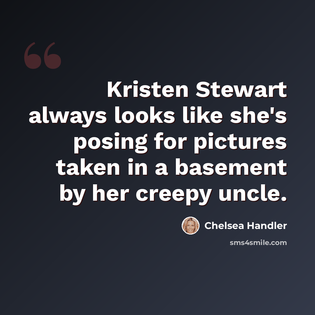 “Kristen Stewart always looks like she's posing for pictures taken in a basement by her creepy uncle.” quote by Chelsea Handler