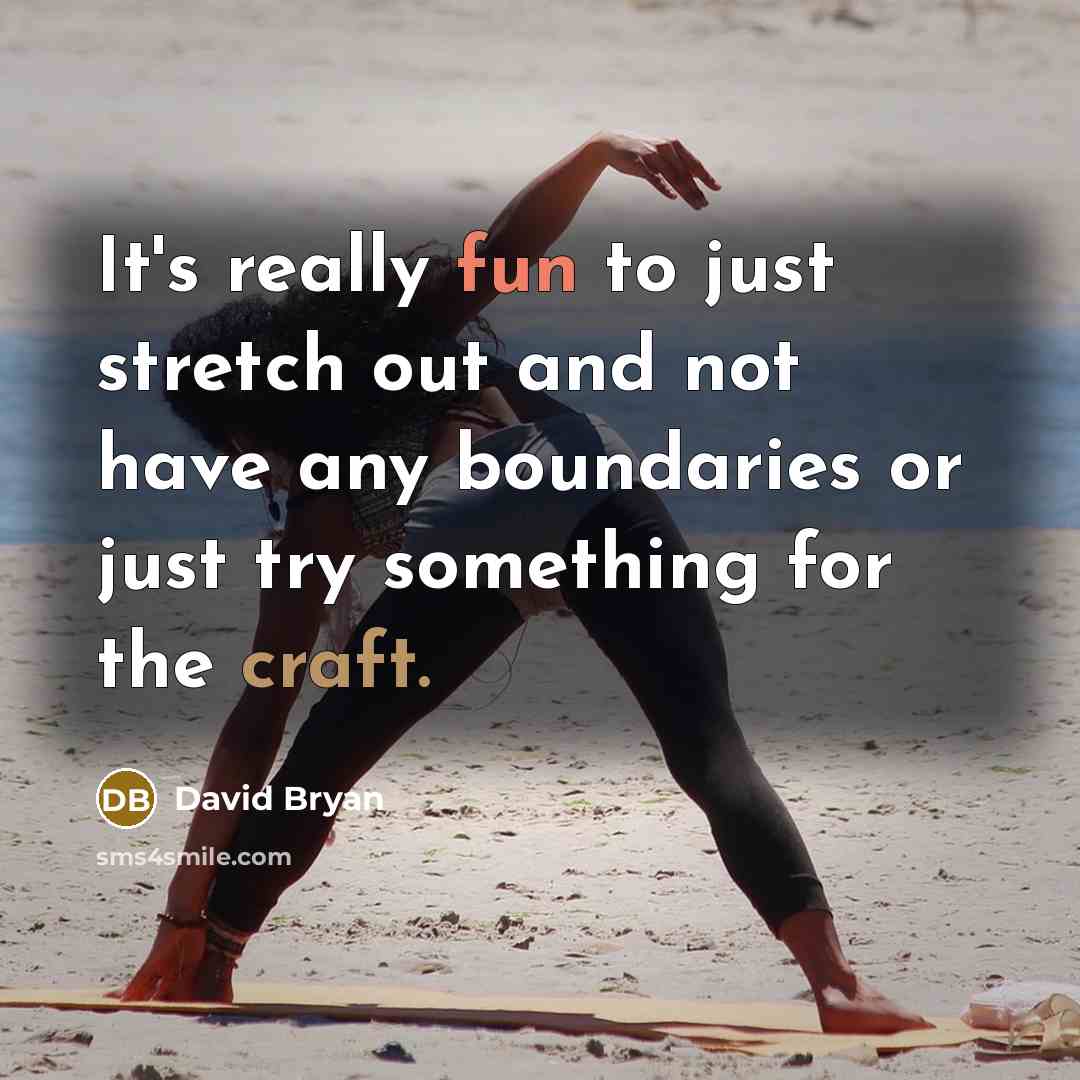 “It's really fun to just stretch out and not have any boundaries or just try something for the craft.” quote by David Bryan
