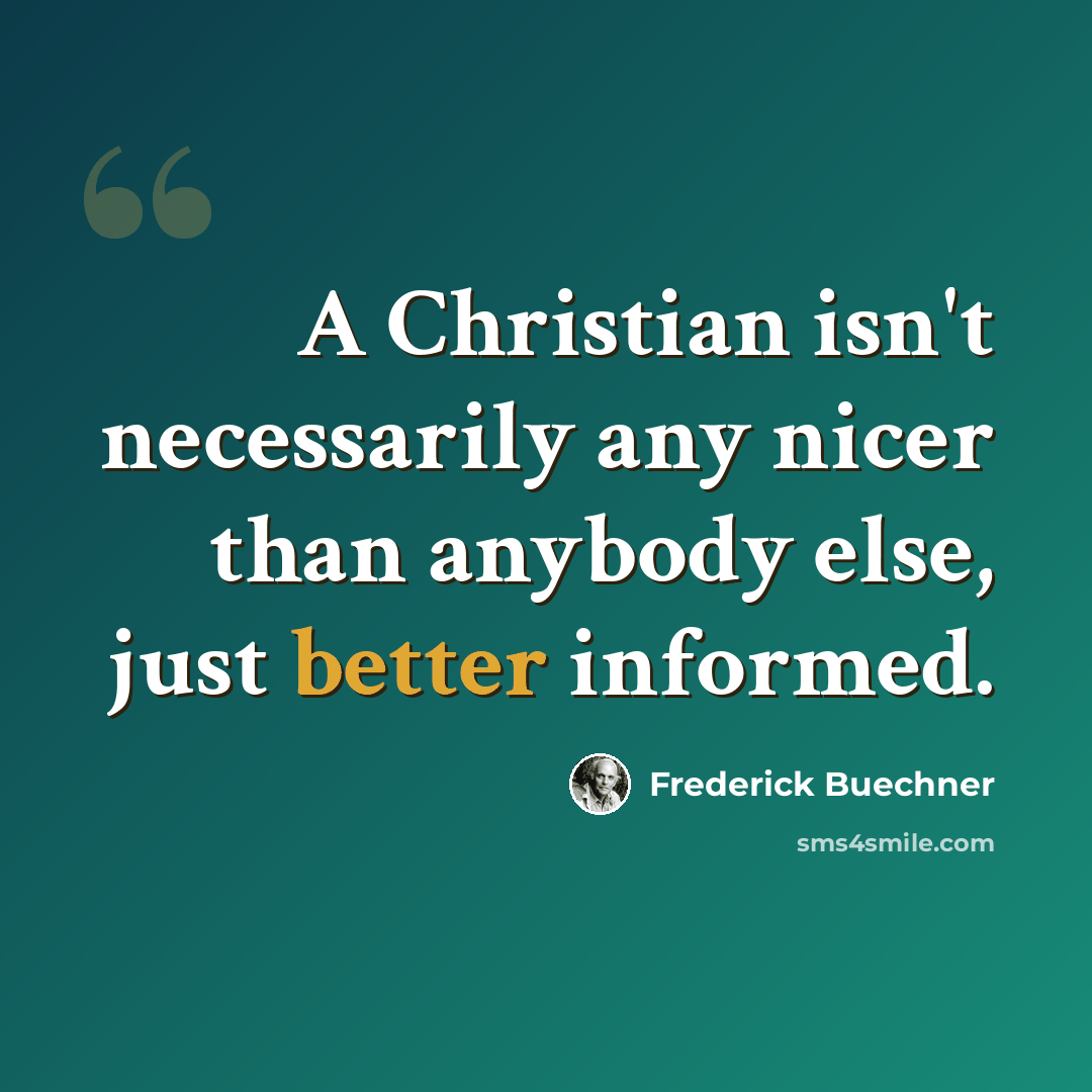 “A Christian isn't necessarily any nicer than anybody else, just better informed.” quote by Frederick Buechner