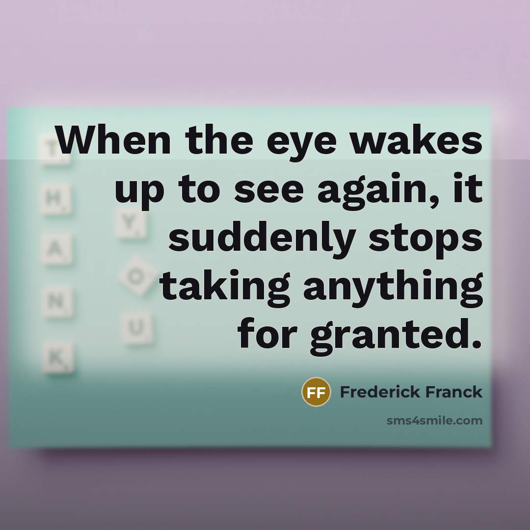 “When the eye wakes up to see again, it suddenly stops taking anything for granted.” quote by Frederick Franck