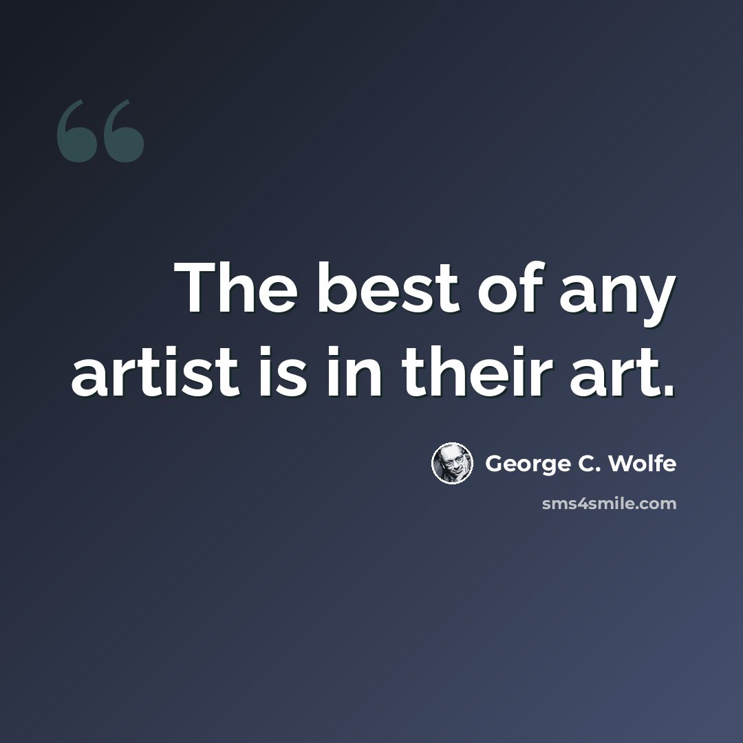 “The best of any artist is in their art.” quote by George C. Wolfe