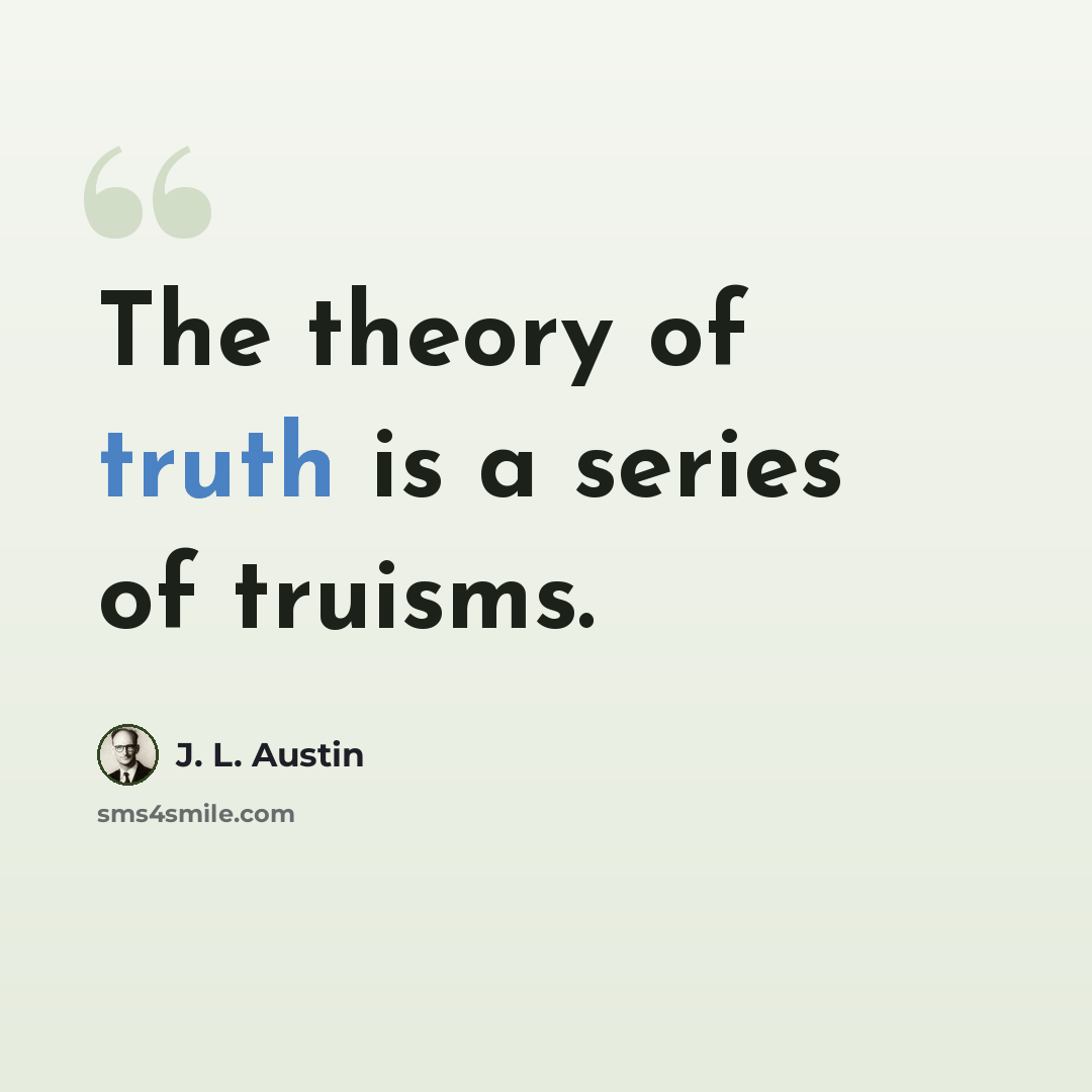 “The theory of truth is a series of truisms.” quote by J. L. Austin