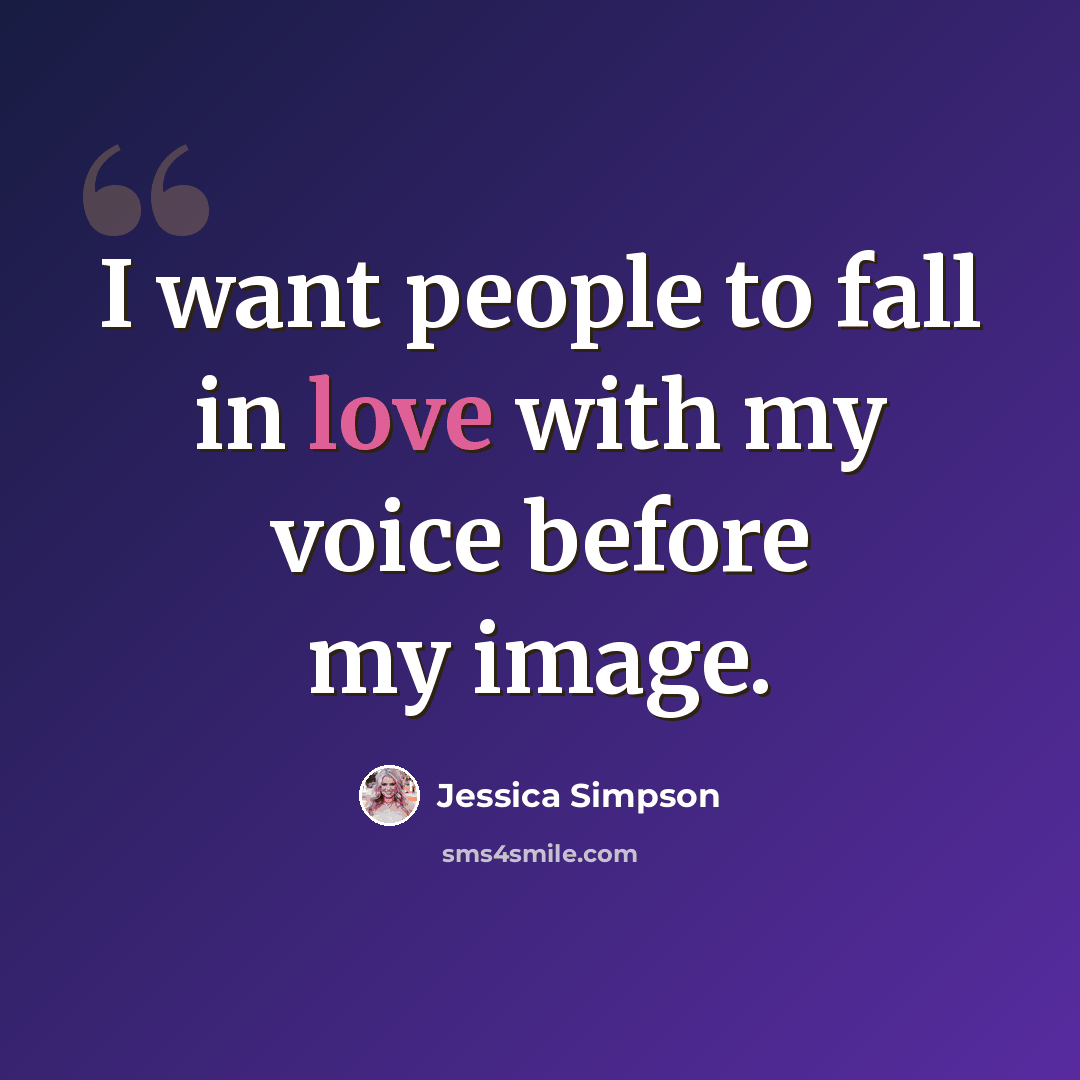 “I want people to fall in love with my voice before my image.” quote by Jessica Simpson