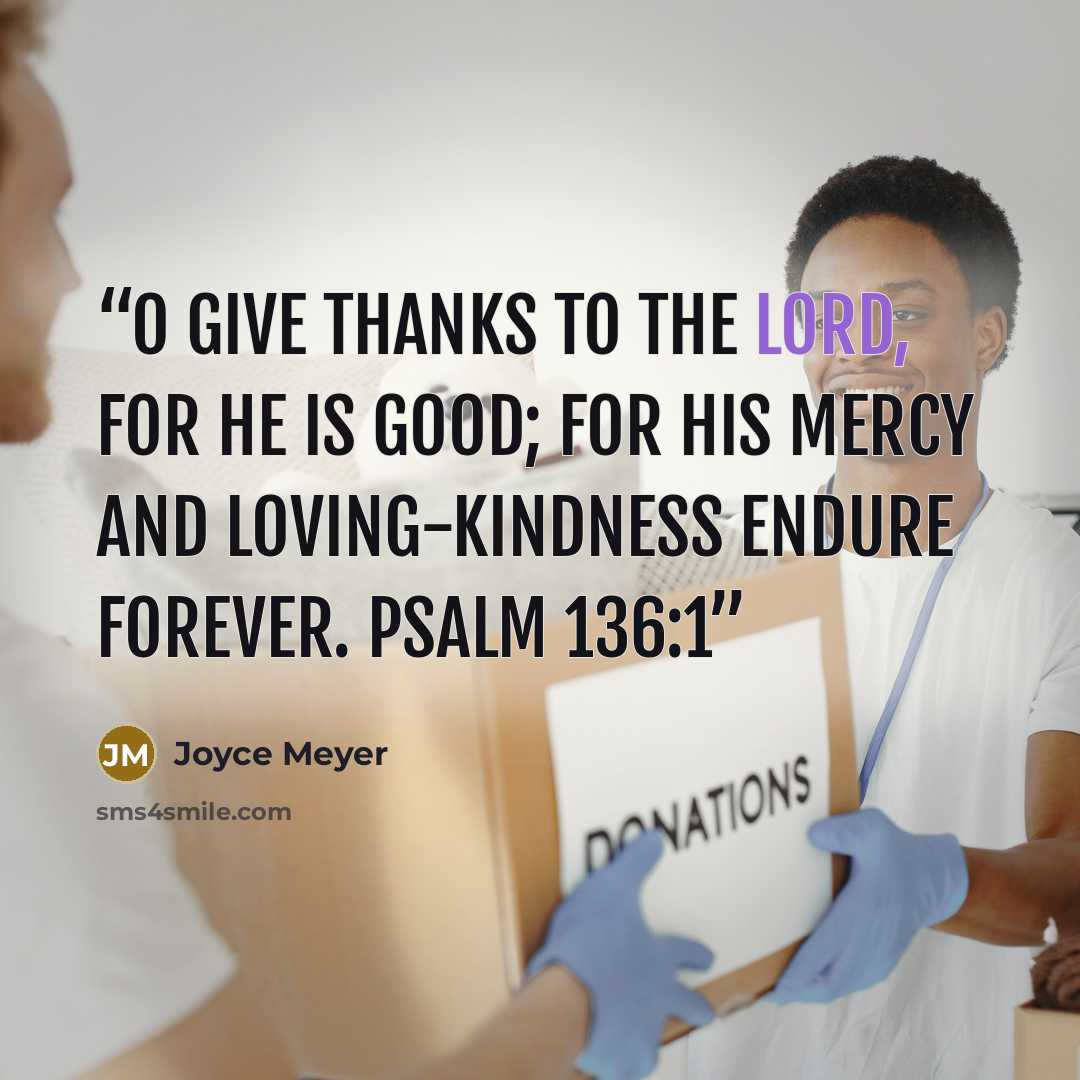 “O give thanks to the Lord, for He is good; for His mercy and loving-kindness endure forever. Psalm 136:1” quote by Joyce Meyer