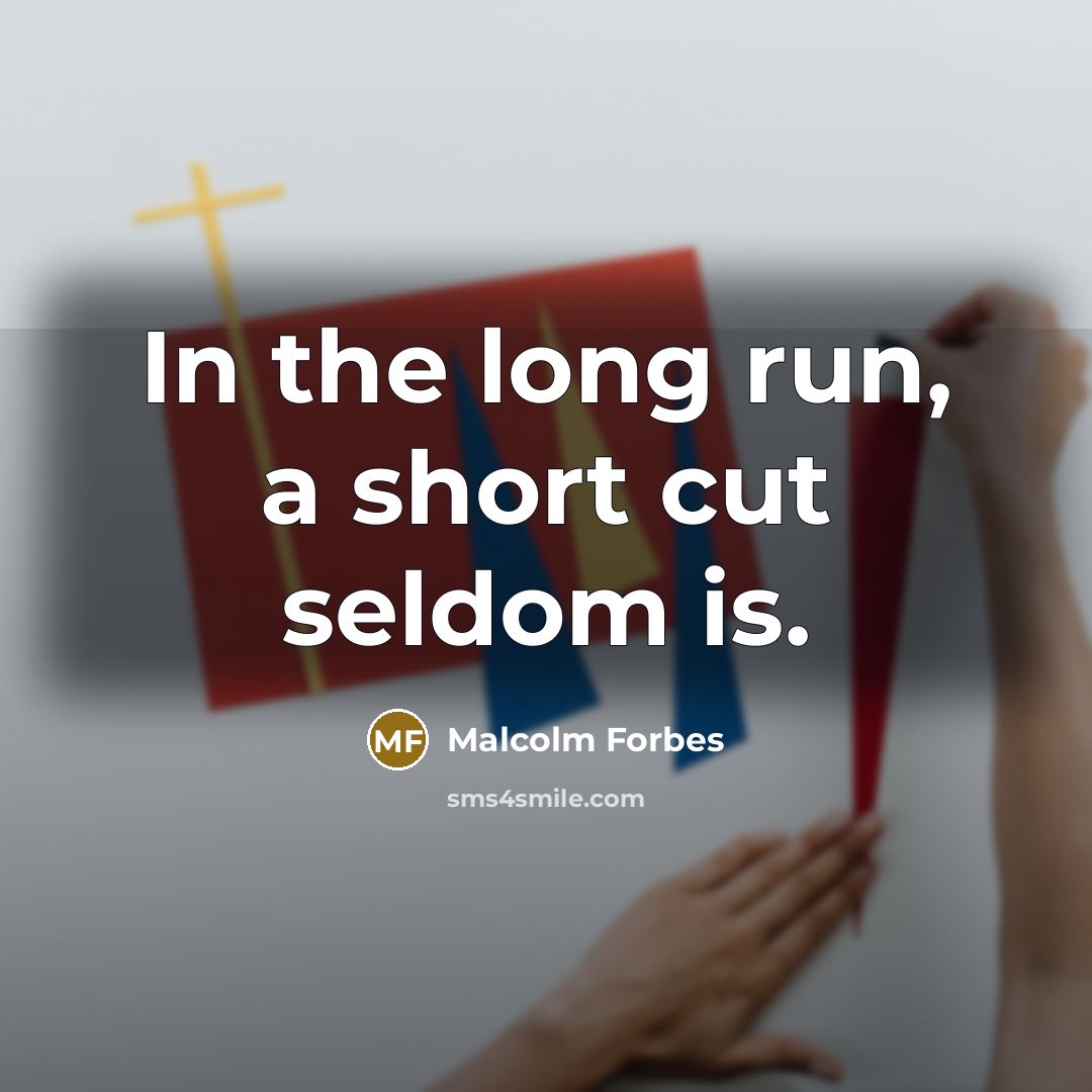 “In the long run, a short cut seldom is.” quote by Malcolm Forbes