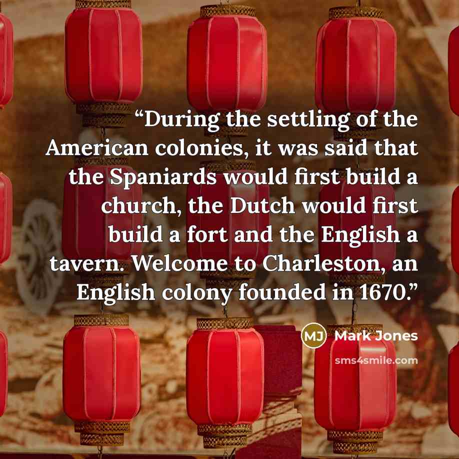 “During the settling of the American colonies, it was said that the Spaniards would first build a church, the Dutch would first build a fort and the English a tavern. Welcome to Charleston, an English colony founded in 1670.” quote by Mark Jones