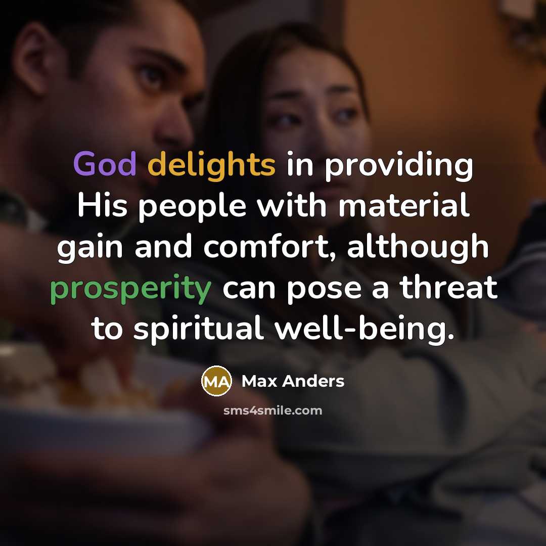 “God delights in providing His people with material gain and comfort, although prosperity can pose a threat to spiritual well-being.” quote by Max Anders