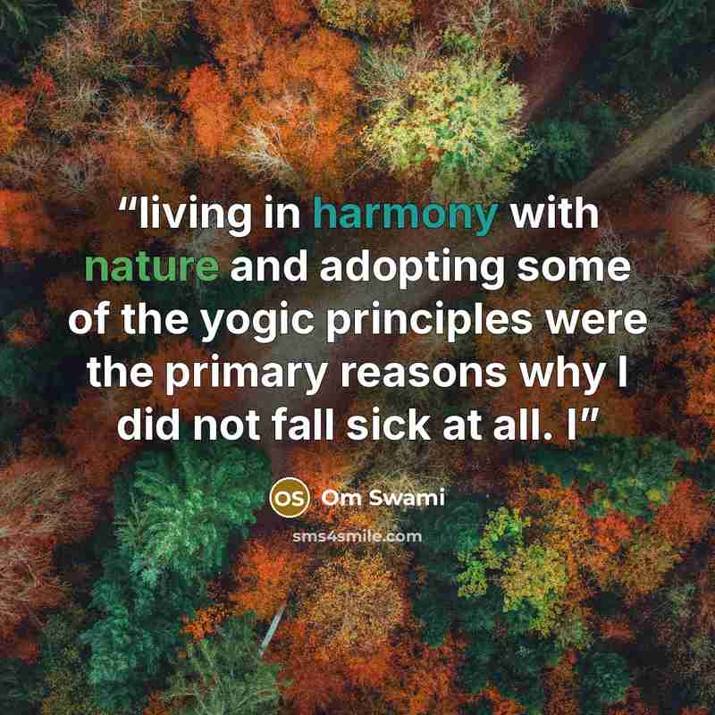 “living in harmony with nature and adopting some of the yogic principles were the primary reasons why I did not fall sick at all. I” quote by Om Swami