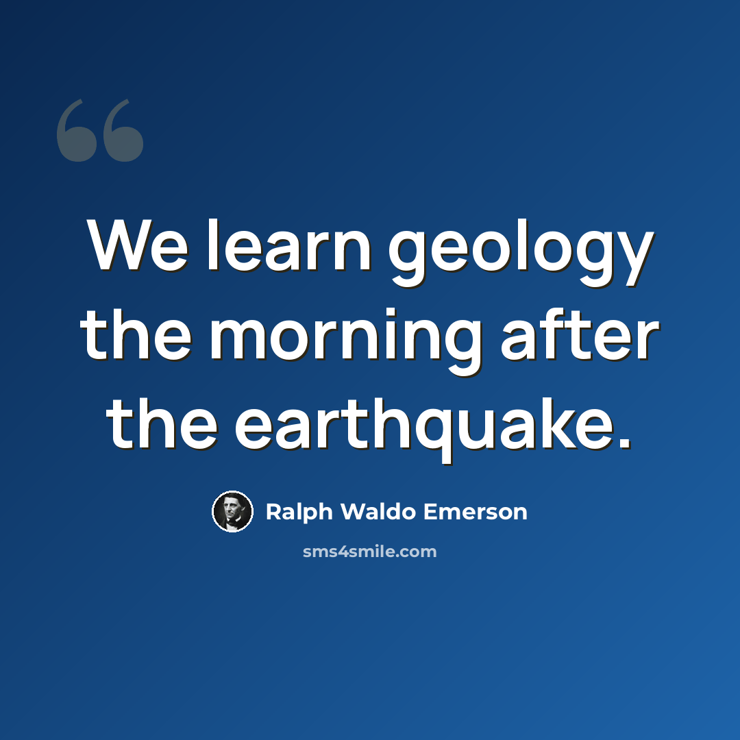 “We learn geology the morning after the earthquake.” quote by Ralph Waldo Emerson
