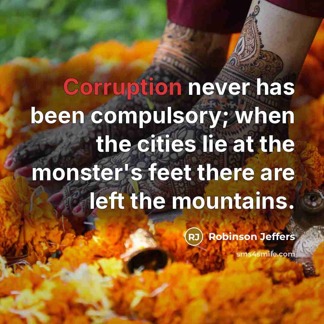 “Corruption never has been compulsory; when the cities lie at the monster's feet there are left the mountains.” quote by Robinson Jeffers