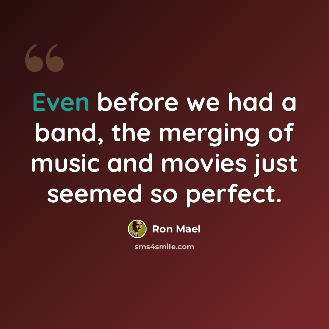“Even before we had a band, the merging of music and movies just seemed so perfect.” quote by Ron Mael