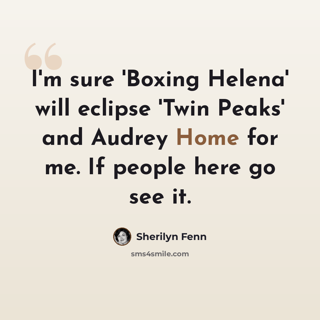 “I'm sure 'Boxing Helena' will eclipse 'Twin Peaks' and Audrey Home for me. If people here go see it.” quote by Sherilyn Fenn