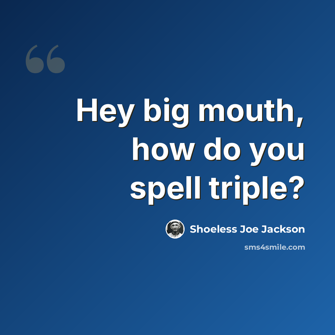 “Hey big mouth, how do you spell triple?” quote by Shoeless Joe Jackson