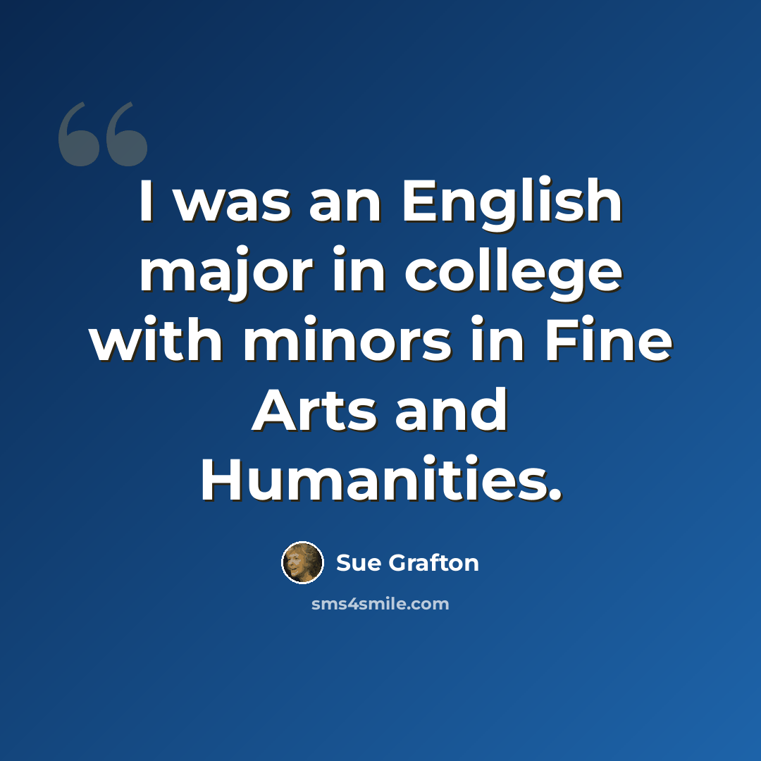 “I was an English major in college with minors in Fine Arts and Humanities.” quote by Sue Grafton