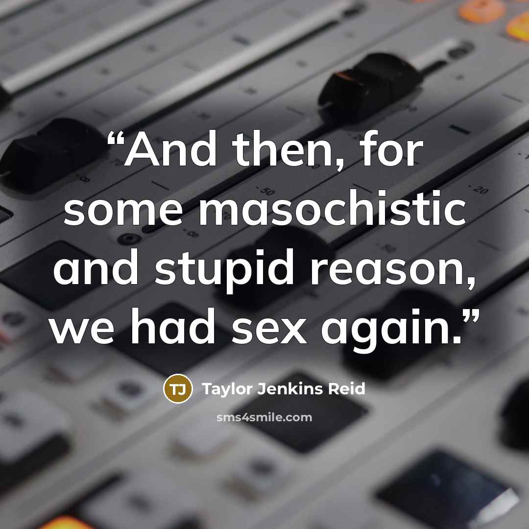 “And then, for some masochistic and stupid reason, we had sex again.” quote by Taylor Jenkins Reid