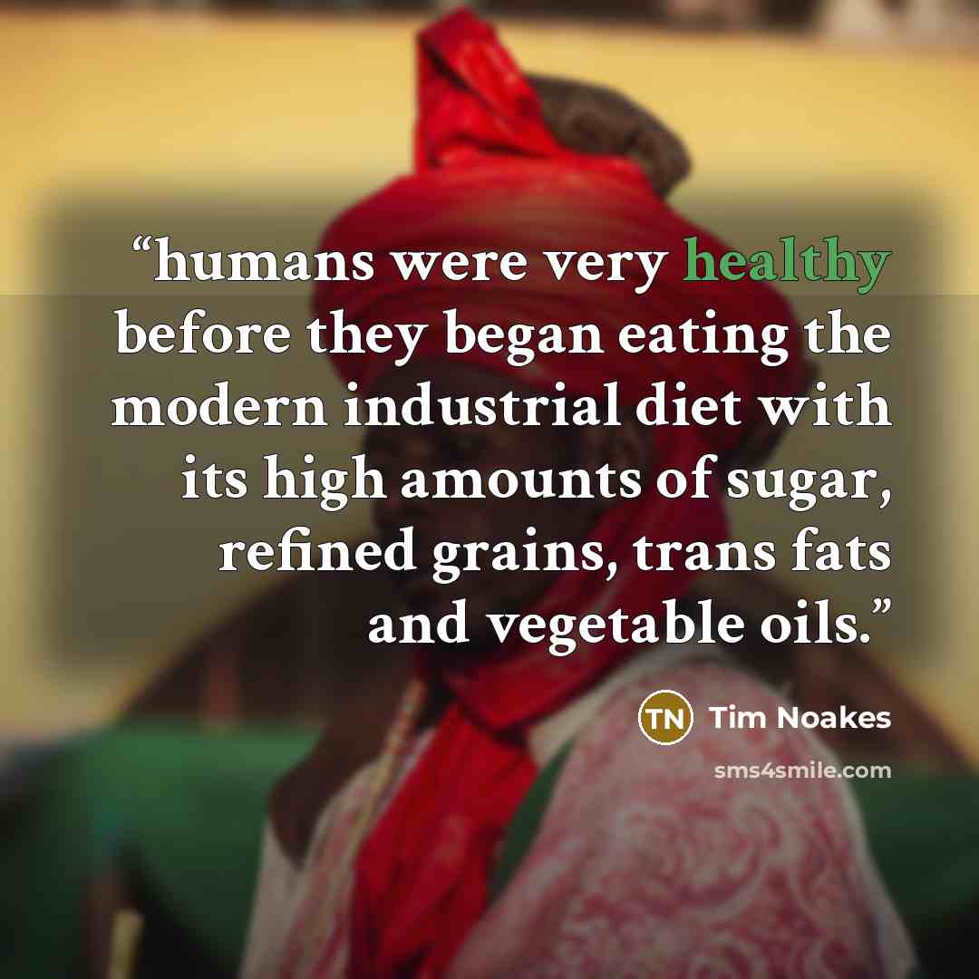 “humans were very healthy before they began eating the modern industrial diet with its high amounts of sugar, refined grains, trans fats and vegetable oils.” quote by Tim Noakes