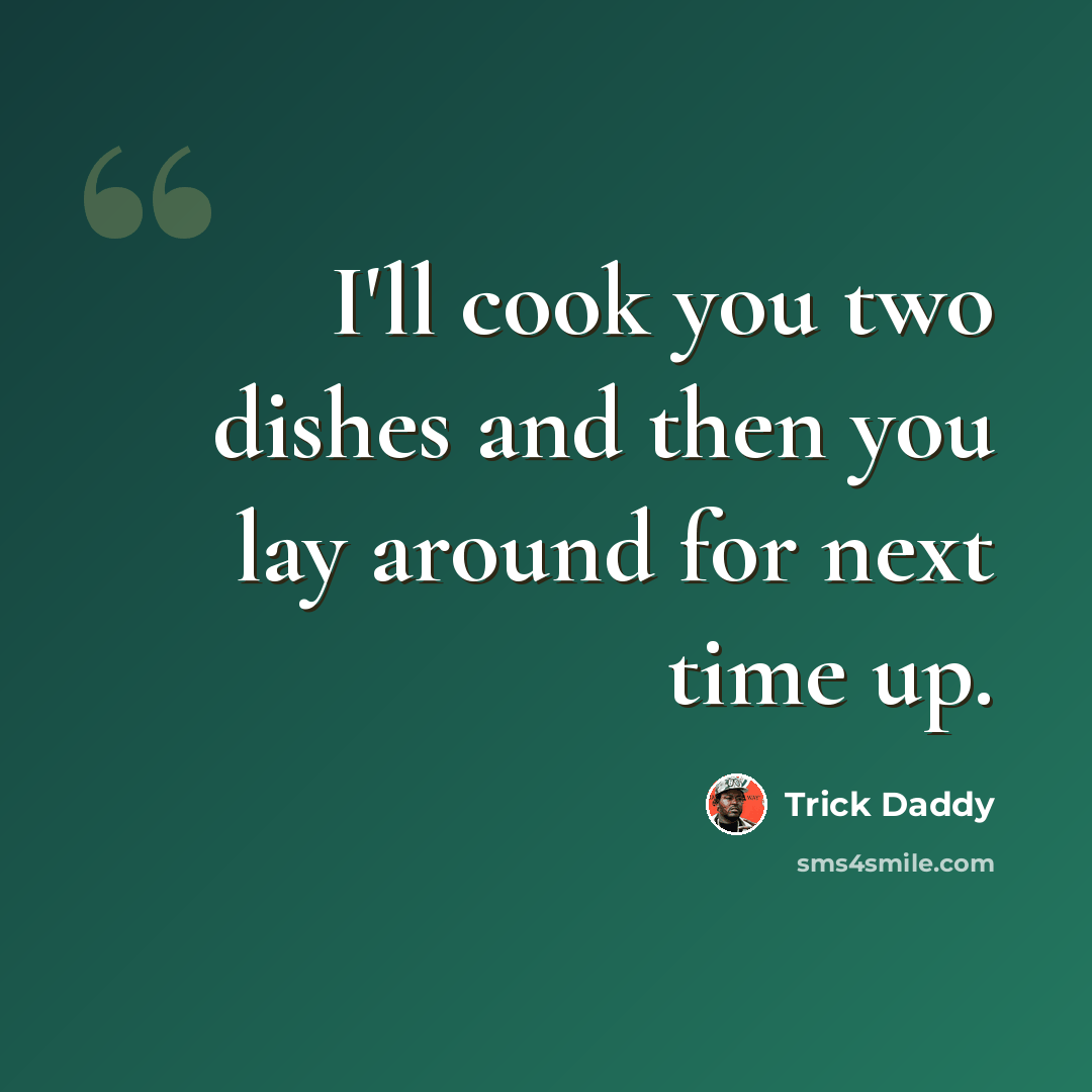 “I'll cook you two dishes and then you lay around for next time up.” quote by Trick Daddy