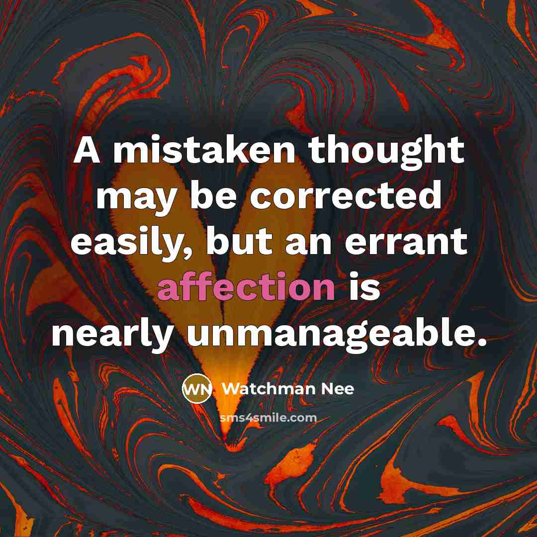 “A mistaken thought may be corrected easily, but an errant affection is nearly unmanageable.” quote by Watchman Nee