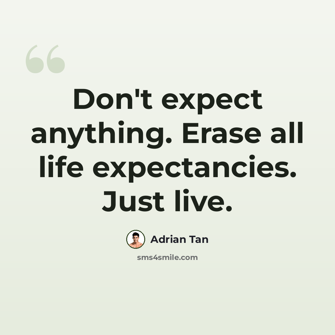 “Don't expect anything. Erase all life expectancies. Just live.” quote by Adrian Tan