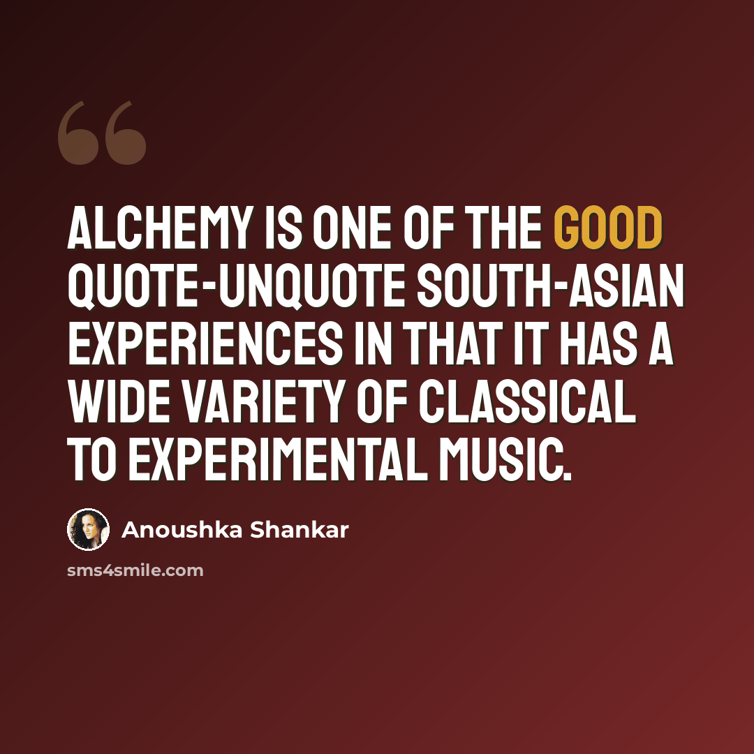 “Alchemy is one of the good quote-unquote south-Asian experiences in that it has a wide variety of classical to experimental music.” quote by Anoushka Shankar