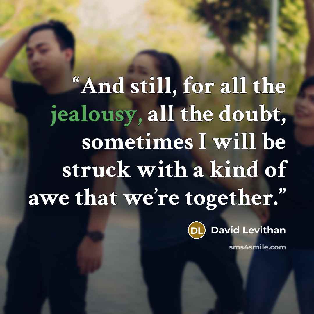 “And still, for all the jealousy, all the doubt, sometimes I will be struck with a kind of awe that we’re together.” quote by David Levithan