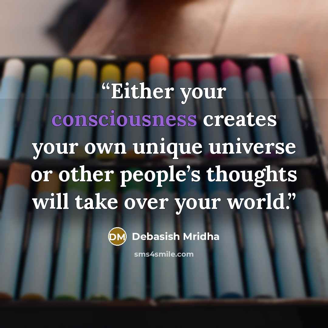 “Either your consciousness creates your own unique universe or other people’s thoughts will take over your world.” quote by Debasish Mridha