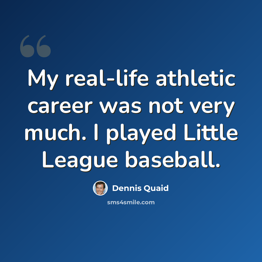 “My real-life athletic career was not very much. I played Little League baseball.” quote by Dennis Quaid
