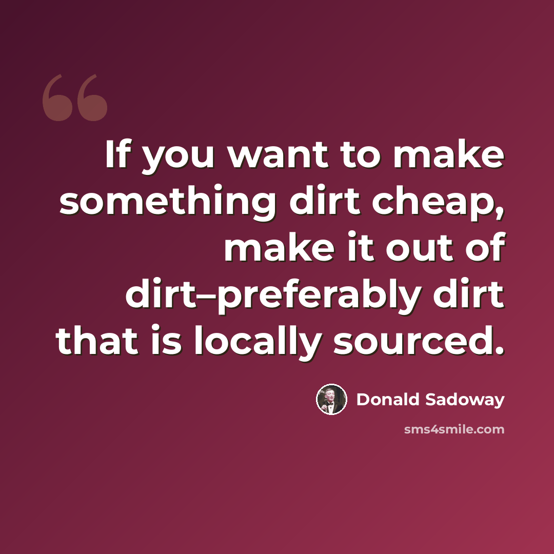 “If you want to make something dirt cheap, make it out of dirt–preferably dirt that is locally sourced.” quote by Donald Sadoway