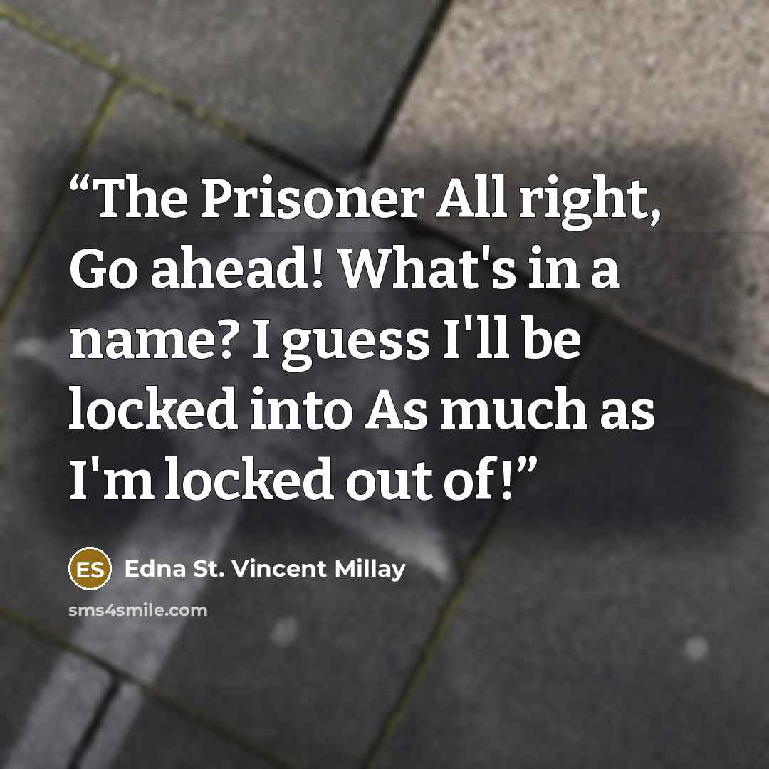 “The Prisoner All right, Go ahead! What's in a name? I guess I'll be locked into As much as I'm locked out of!” quote by Edna St. Vincent Millay