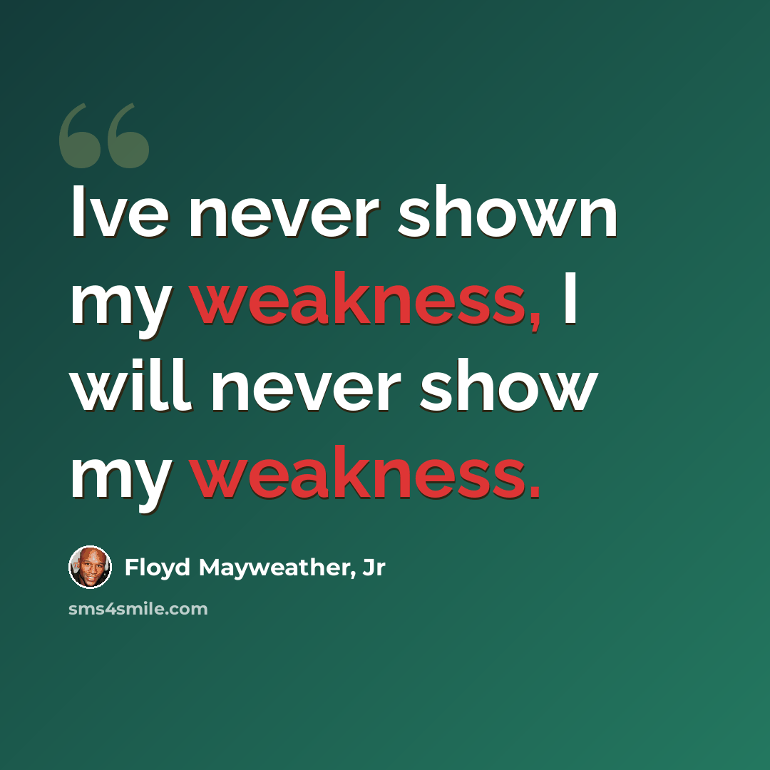 “Ive never shown my weakness, I will never show my weakness.” quote by Floyd Mayweather, Jr