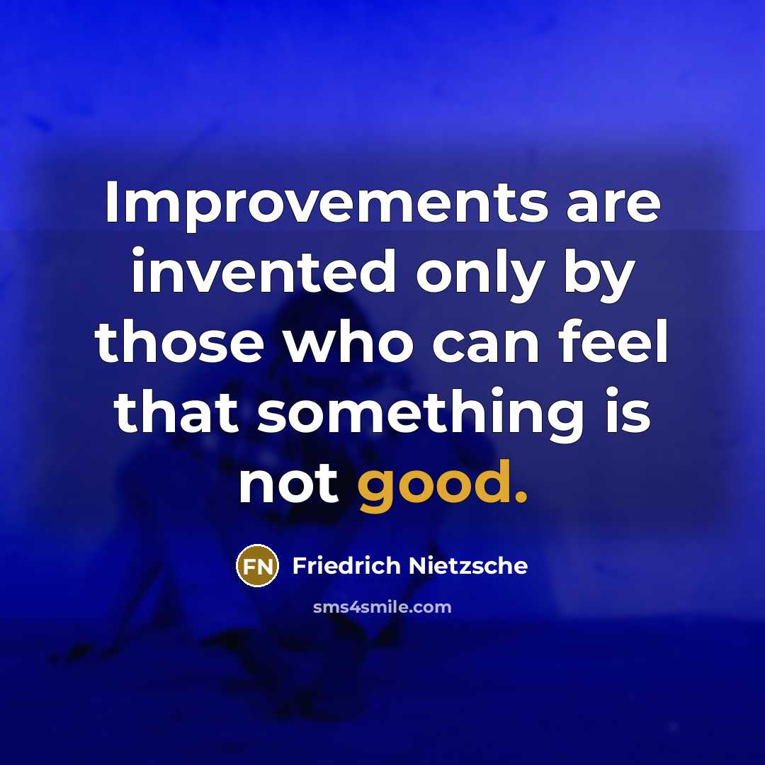 “Improvements are invented only by those who can feel that something is not good.” quote by Friedrich Nietzsche