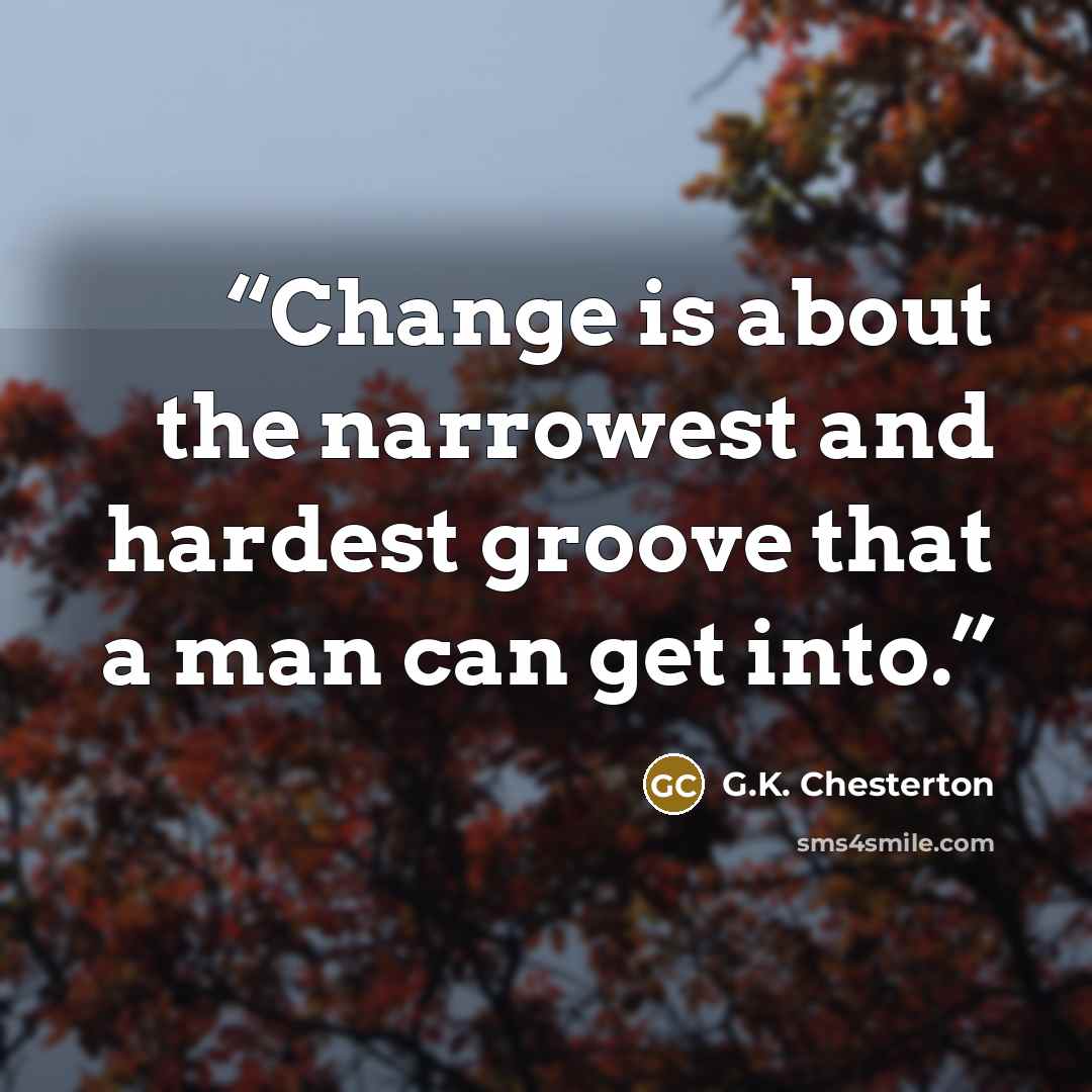 “Change is about the narrowest and hardest groove that a man can get into.” quote by G.K. Chesterton