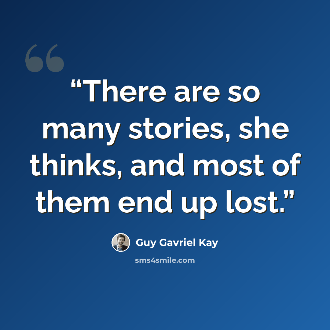 “There are so many stories, she thinks, and most of them end up lost.” quote by Guy Gavriel Kay