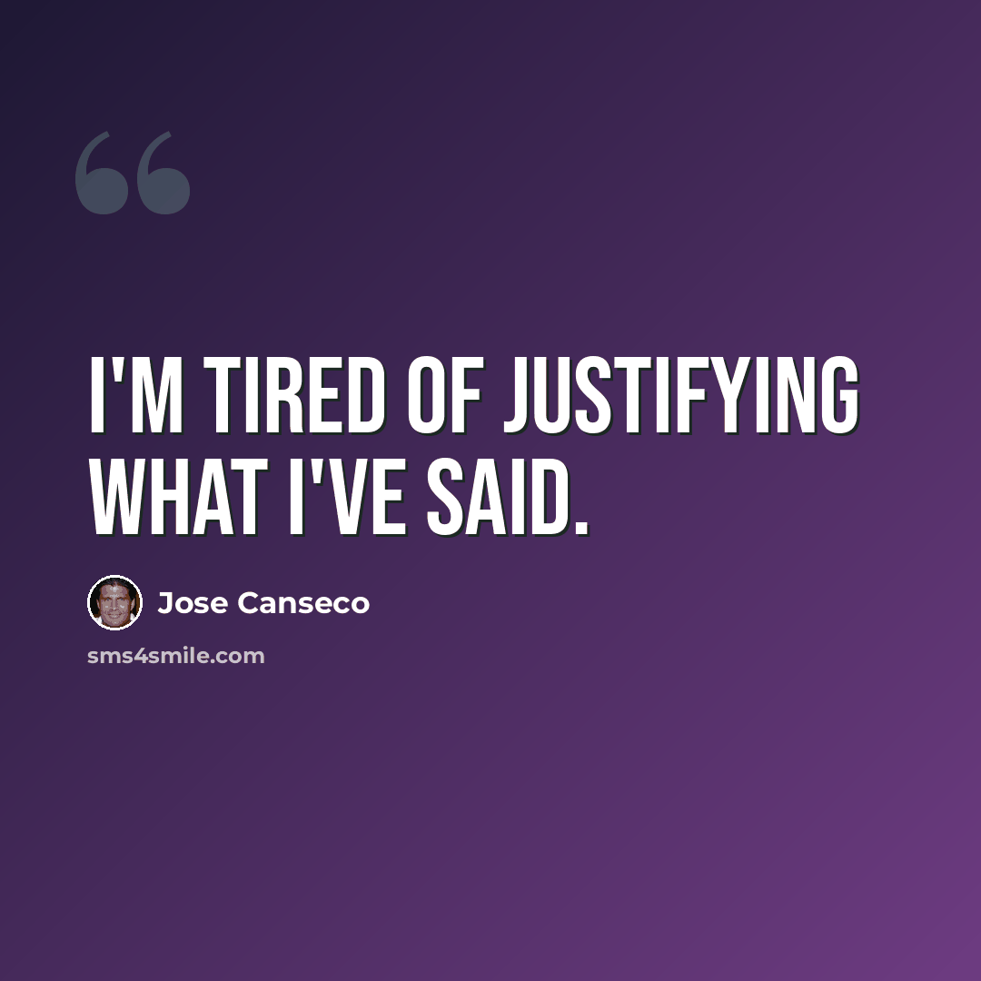 “I'm tired of justifying what I've said.” quote by Jose Canseco
