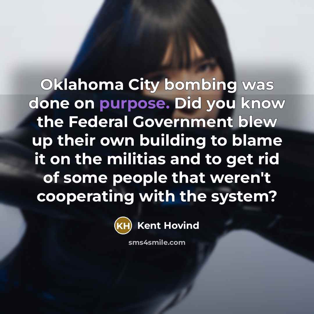 “Oklahoma City bombing was done on purpose. Did you know the Federal Government blew up their own building to blame it on the militias and to get rid of some people that weren't cooperating with the system?” quote by Kent Hovind