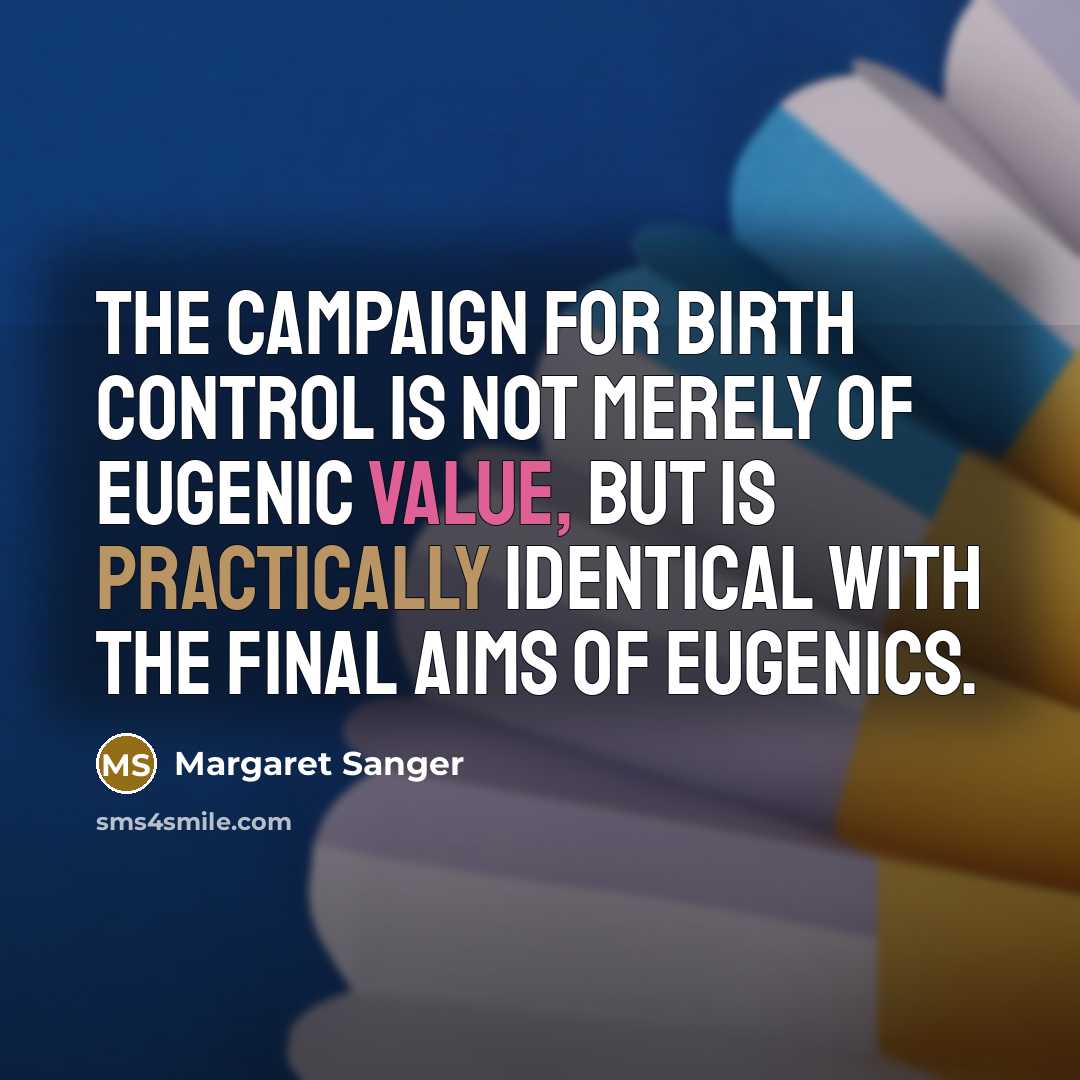 “The campaign for birth control is not merely of eugenic value, but is practically identical with the final aims of eugenics.” quote by Margaret Sanger