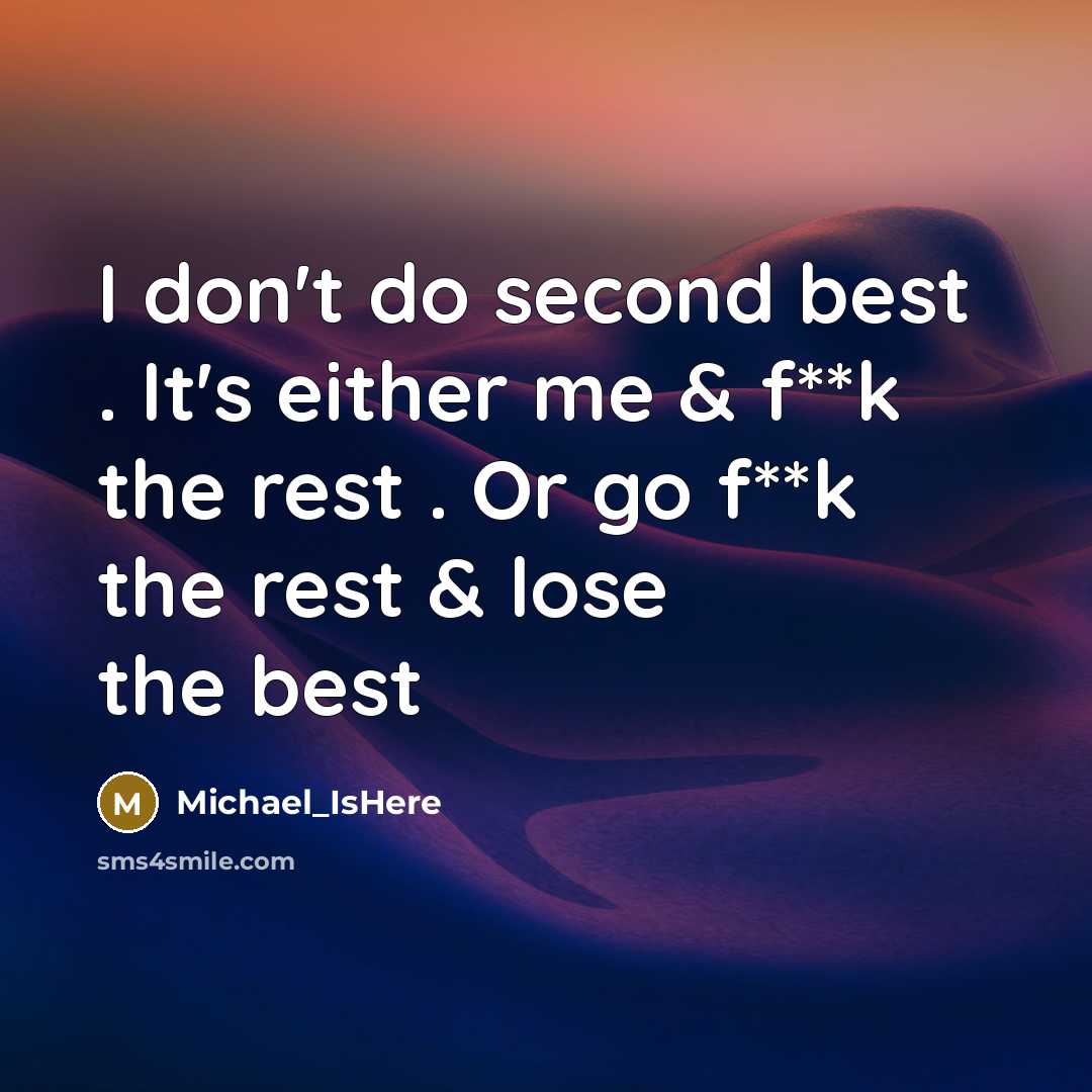 “I don't do second best . It's either me & f**k the rest . Or go f**k the rest & lose the best” quote by Michael_IsHere